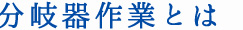 分岐器作業とは